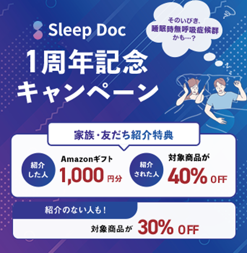 1周年記念キャンペーン そのいびき、睡眠時無呼吸症候群かも・・・？ 家族・友だち紹介特典 紹介した人 Amazonギフト1,000円分 紹介された人 対象商品が40%OFF 紹介ない人も！対象商品が30%OFF